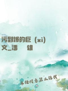 污到爆的巨細(xì)文