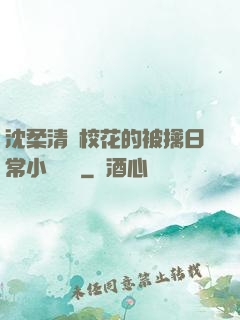 沈柔清純?；ǖ谋磺苋粘Ｐ≌f閱讀