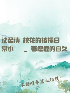 沈柔清純?；ǖ谋磺苋粘Ｐ≌f閱讀