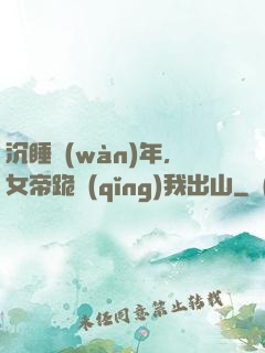 沉睡萬(wàn)年，女帝跪請(qǐng)我出山