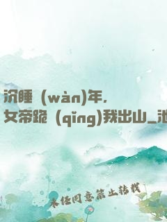 沉睡萬(wàn)年，女帝跪請(qǐng)我出山