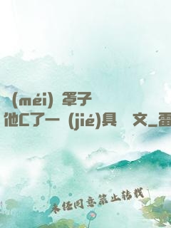 沒(méi)帶罩子讓他C了一節(jié)具體寫文