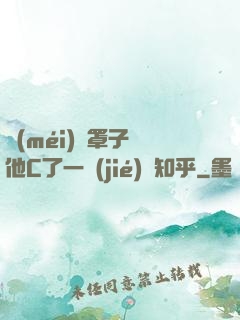 沒(méi)帶罩子讓他C了一節(jié)課知乎