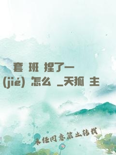 沒帶套讓班長捏了一節(jié)課怎么辦
