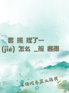 沒帶套讓班長捏了一節(jié)課怎么辦
