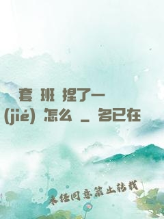 沒帶套讓班長捏了一節(jié)課怎么辦