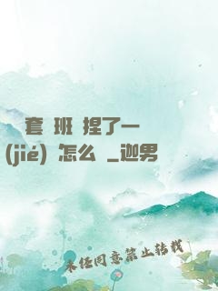 沒帶套讓班長捏了一節(jié)課怎么辦