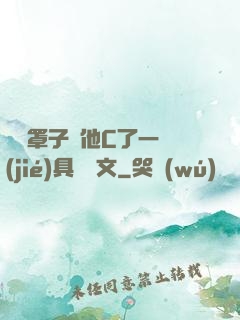 沒帶罩子讓他C了一節(jié)具體寫文