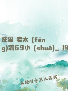洗澡與老太風(fēng)流69小說(shuō)