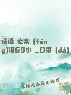 洗澡與老太風(fēng)流69小說
