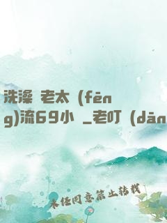 洗澡與老太風(fēng)流69小說