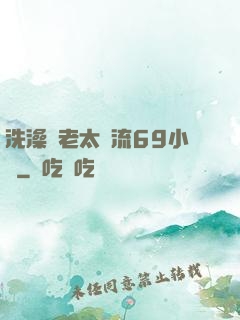 洗澡與老太風流69小說