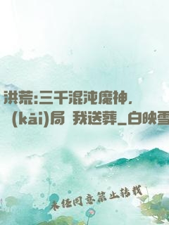 洪荒:三千混沌魔神，開(kāi)局為我送葬