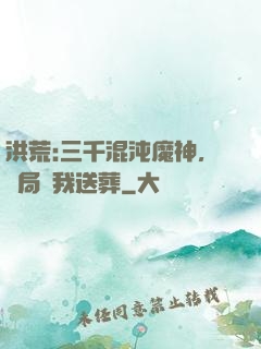 洪荒:三千混沌魔神，開局為我送葬