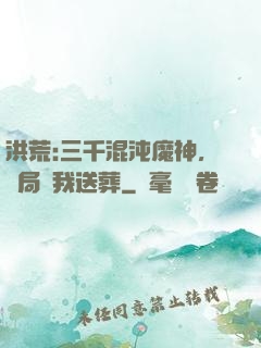 洪荒:三千混沌魔神，開局為我送葬