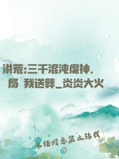洪荒:三千混沌魔神，開局為我送葬