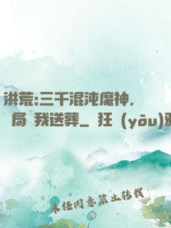 洪荒:三千混沌魔神，開局為我送葬