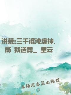 洪荒:三千混沌魔神，開局為我送葬