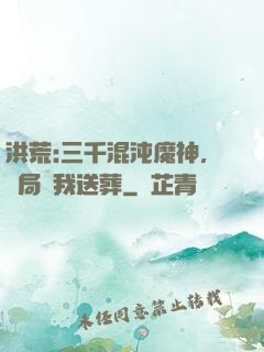 洪荒:三千混沌魔神，開局為我送葬