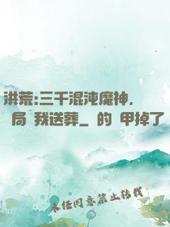 洪荒:三千混沌魔神，開局為我送葬
