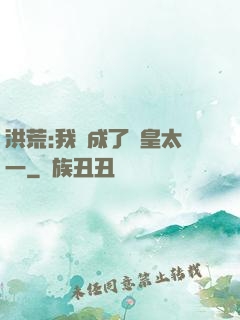 洪荒:我變成了東皇太一