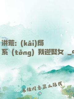 洪荒:開(kāi)局系統(tǒng)讓我迎娶女媧