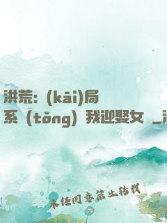 洪荒:開(kāi)局系統(tǒng)讓我迎娶女媧