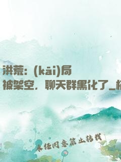 洪荒:開(kāi)局被架空，聊天群黑化了