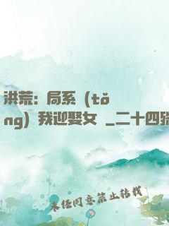 洪荒:開局系統(tǒng)讓我迎娶女媧