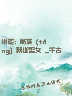 洪荒:開局系統(tǒng)讓我迎娶女媧