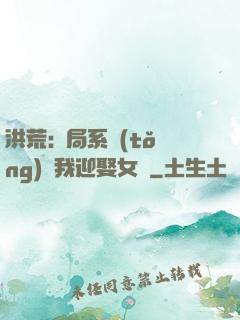 洪荒:開局系統(tǒng)讓我迎娶女媧