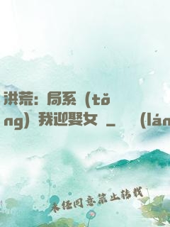 洪荒:開局系統(tǒng)讓我迎娶女媧
