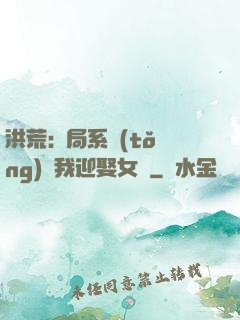 洪荒:開局系統(tǒng)讓我迎娶女媧
