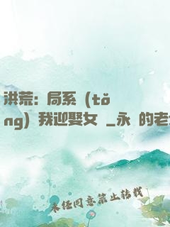 洪荒:開局系統(tǒng)讓我迎娶女媧