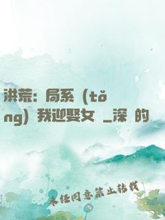 洪荒:開局系統(tǒng)讓我迎娶女媧