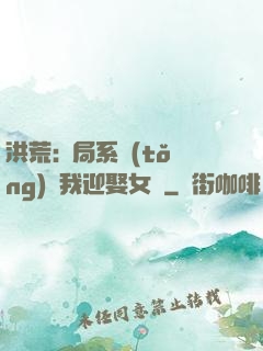 洪荒:開局系統(tǒng)讓我迎娶女媧