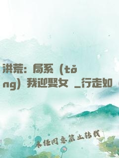 洪荒:開局系統(tǒng)讓我迎娶女媧