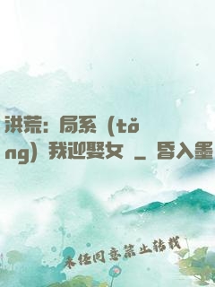 洪荒:開局系統(tǒng)讓我迎娶女媧