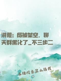 洪荒:開局被架空，聊天群黑化了