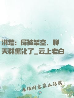 洪荒:開局被架空，聊天群黑化了