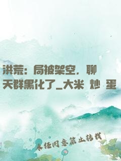 洪荒:開局被架空，聊天群黑化了