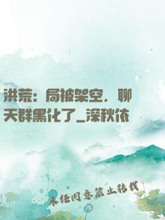 洪荒:開局被架空，聊天群黑化了