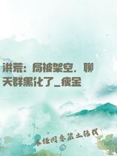 洪荒:開局被架空，聊天群黑化了