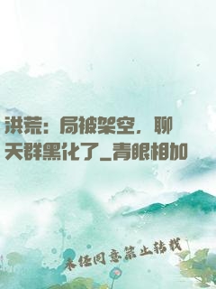 洪荒:開局被架空，聊天群黑化了