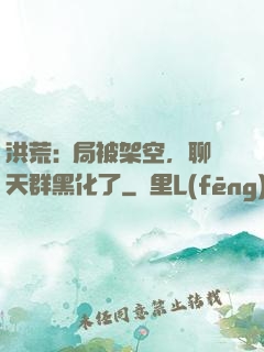 洪荒:開局被架空，聊天群黑化了