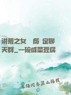 洪荒之女媧開局綁定聊天群