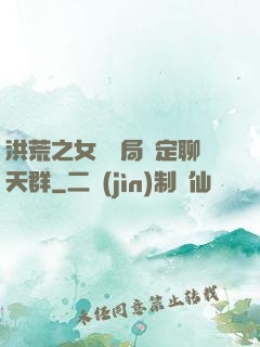 洪荒之女媧開局綁定聊天群