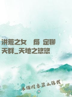 洪荒之女媧開局綁定聊天群