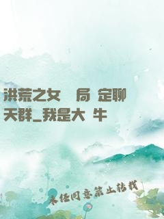 洪荒之女媧開局綁定聊天群