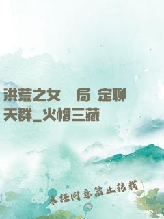 洪荒之女媧開局綁定聊天群